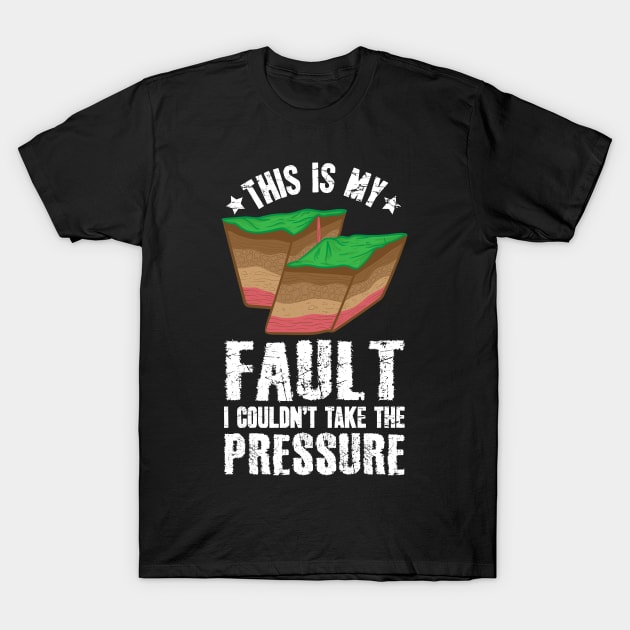 This Is My Fault I Couldn't Take The Pressure Geologist T-Shirt by captainmood